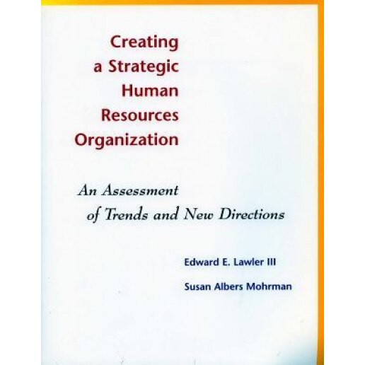 Creating a Strategic Human Resources Organization: An Assessment of Trends and New Directions - Edward E., III Lawler (Author)