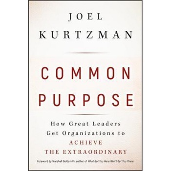 Common Purpose: How Great Leaders Get Organizations to Achieve the Extraordinary - Joel Kurtzman Common Purpose: How Great Leaders Get Organizations to Achieve the Extraordinary - Joel Kurtzman