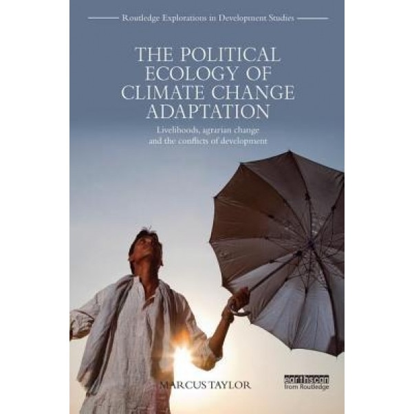 The Political Ecology of Climate Change Adaptation: Livelihoods, Agrarian Change and the Conflicts of Development - Marcus Taylor (Author)