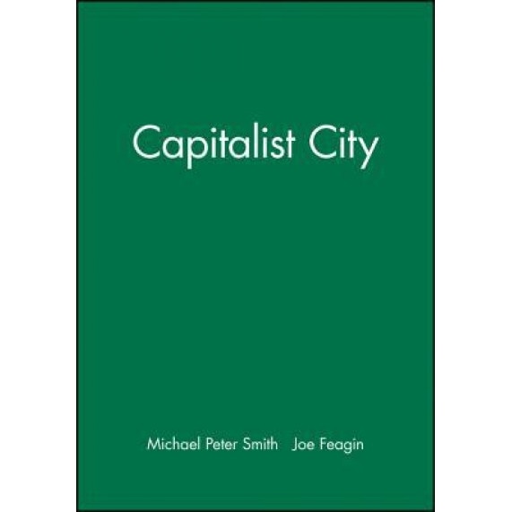 The Capitalist City: Global Restructuring and Community Politics - Michael Peter Smith (Editor)