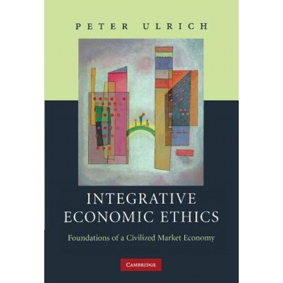 Integrative Economic Ethics: Foundations of a Civilized Market Economy - Ulrich Peter (Author)