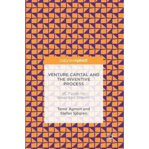 Venture Capital and the Inventive Process: VC Funds for Ideas-Led Growth - Tamir Agmon (Author)