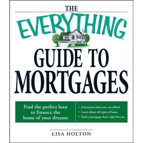 The Everything Guide to Mortgages: Find the Perfect Loan to Finance the Home of Your Dreams - Lisa Holton (Author)