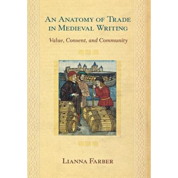 An Anatomy of Trade in Medieval Writing: Value, Consent, and Community - Lianna Farber (Author)