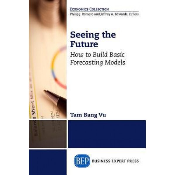 Seeing the Future: How to Build Basic Forecasting Models, Tam B. Vu (Author)