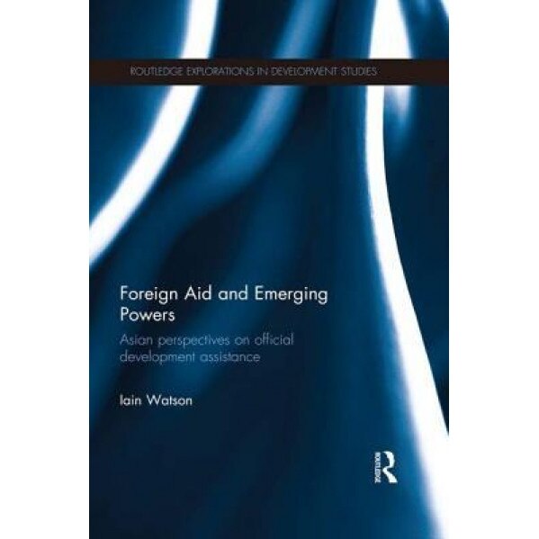 Foreign Aid and Emerging Powers: Asian Perspectives on Official Development Assistance - Iain Watson (Author)