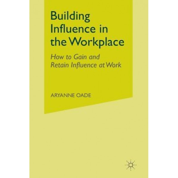 Building Influence in the Workplace: How to Gain and Retain Influence at Work - Aryanne Oade (Author)