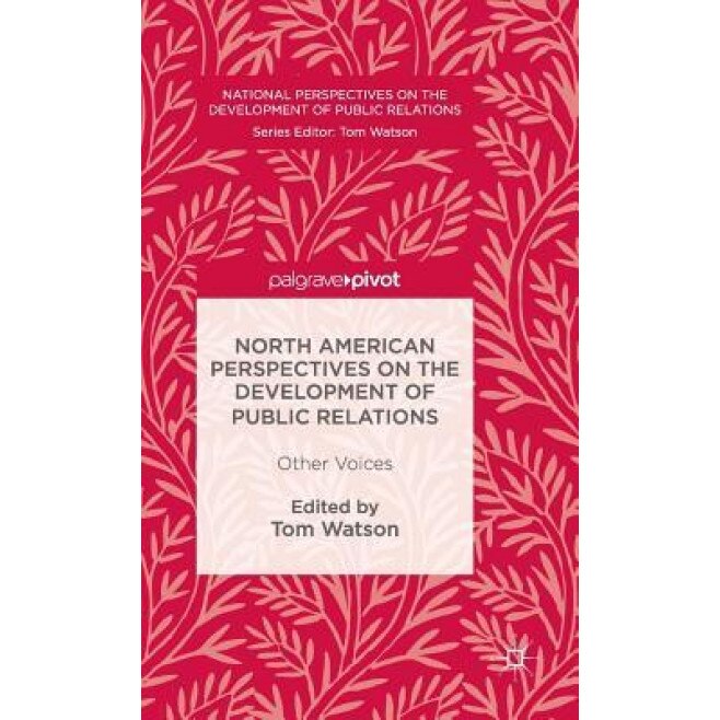 North American Perspectives on the Development of Public Relations: Other Voices - Tom Watson (Editor)