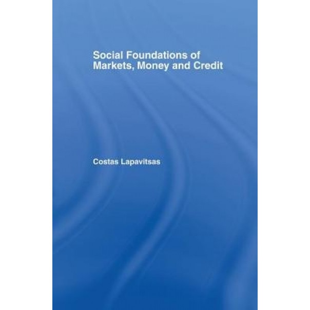 Social Foundations of Markets, Money and Credit - Costas Lapavitsas (Author)