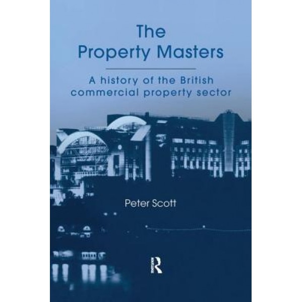 The Property Masters: A History of the British Commercial Property Sector - P. Scott (Author)