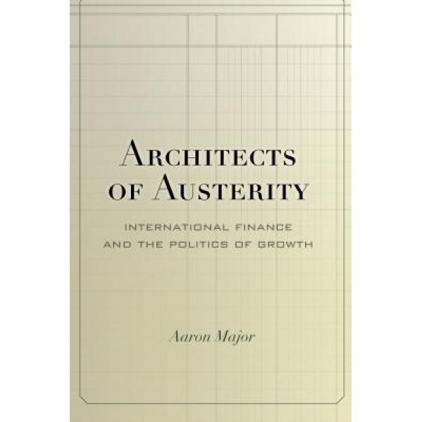 Architects of Austerity: International Finance and the Politics of Growth - Aaron Major (Author)