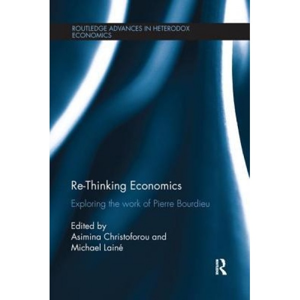 Re-Thinking Economics: Exploring the Work of Pierre Bourdieu - Asimina Christoforou (Editor)