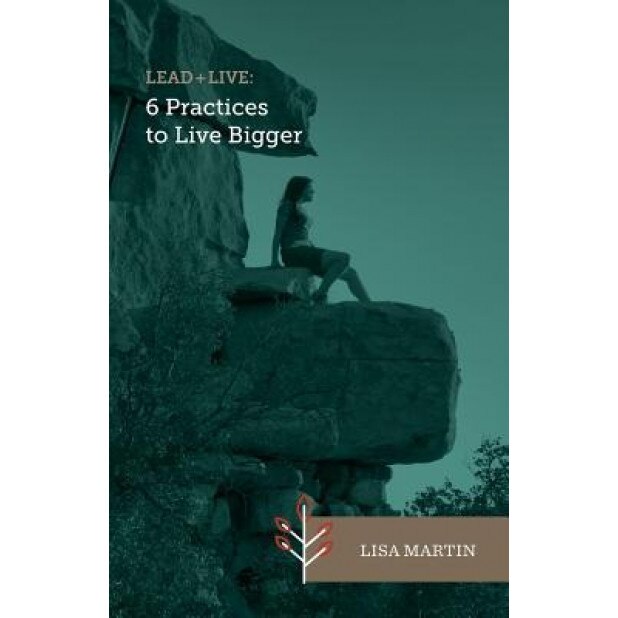 Lead + Live: 6 Practices to Live Bigger - Lisa Martin (Author)