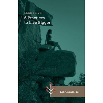 Lead + Live: 6 Practices to Live Bigger - Lisa Martin (Author) Lead + Live: 6 Practices to Live Bigger - Lisa Martin (Author)