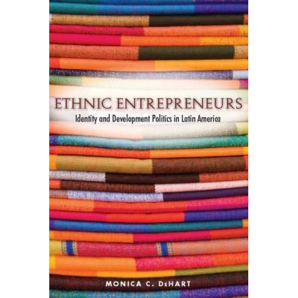 Ethnic Entrepreneurs: Identity and Development Politics in Latin America - Monica C. Dehart (Author)