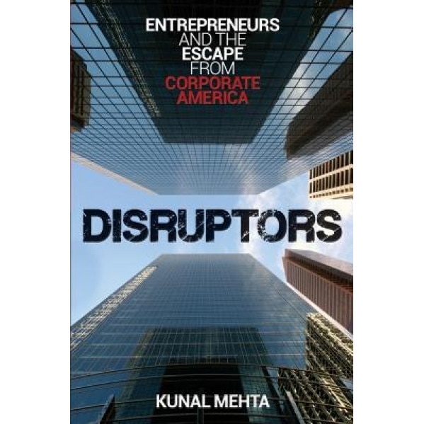Disruptors: Entrepreneurs & the Escape from Corporate America - Kunal Mehta (Author)