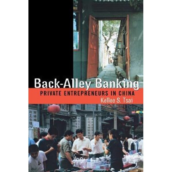 Back-Alley Banking: Private Entrepreneurs in China - Kellee S. Tsai (Author)