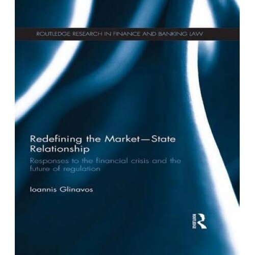 Redefining the Market-State Relationship: Responses to the Financial Crisis and the Future of Regulation - Ioannis Glinavos (Author)