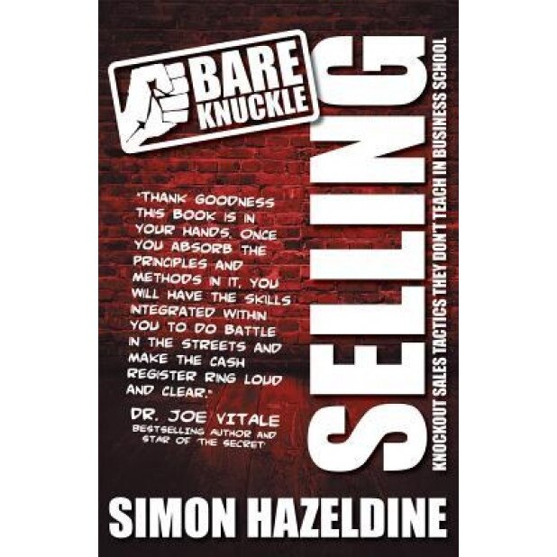 Bare Knuckle Selling (Second Edition): Knockout Sales Tactics They Won't Teach You at Business School - Simon Hazeldine (Author)