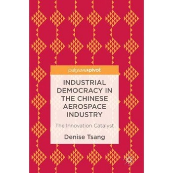 Industrial Democracy in the Chinese Aerospace Industry: The Innovation Catalyst - Denise Tsang (Author) Industrial Democracy in the Chinese Aerospace Industry: The Innovation Catalyst - Denise Tsang (Author)