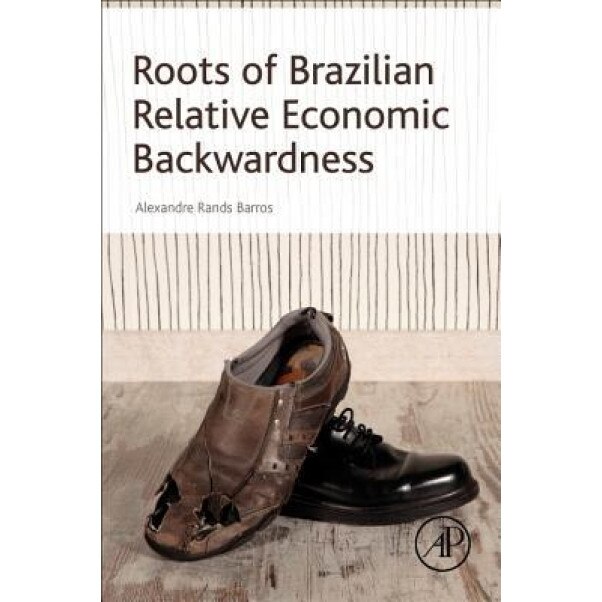 Roots of Brazilian Relative Economic Backwardness - Alexandre Rands Barros (Author)