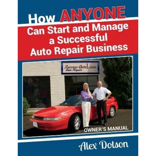 How Anyone Can Start and Manage a Successful Auto Repair Business: Owner's Manual - Alex Dotson (Author)