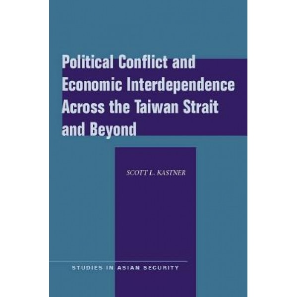 Political Conflict and Economic Interdependence Across the Taiwan Strait and Beyond - Scott L. Kastner (Author)