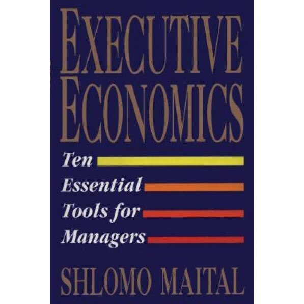 Executive Economics: Ten Tools for Business Decision Makers - Shlomo Maital (Author)