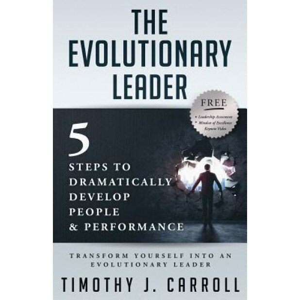 The Evolutionary Leader: 5 Steps to Dramatically Develop People and Performance, Timothy J. Carroll (Author)