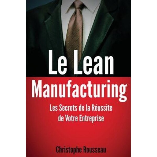 Le Lean Manufacturing: Les Secrets de La Reussite de Votre Entreprise - Christophe Rousseau (Author)