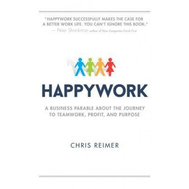 Happywork: A Business Parable about the Journey to Teamwork, Profit, and Purpose, Chris Reimer (Author)