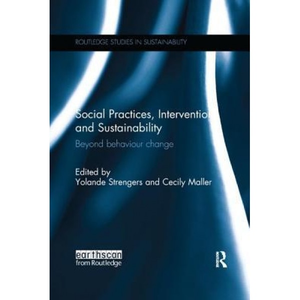 Social Practices, Intervention and Sustainability: Beyond Behaviour Change - Yolande Strengers (Editor)