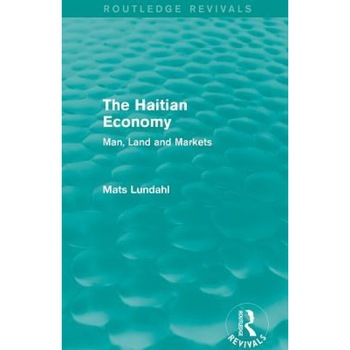 The Haitian Economy (Routledge Revivals): Man, Land and Markets - Mats Lundahl (Author) The Haitian Economy (Routledge Revivals): Man, Land and Markets - Mats Lundahl (Author)