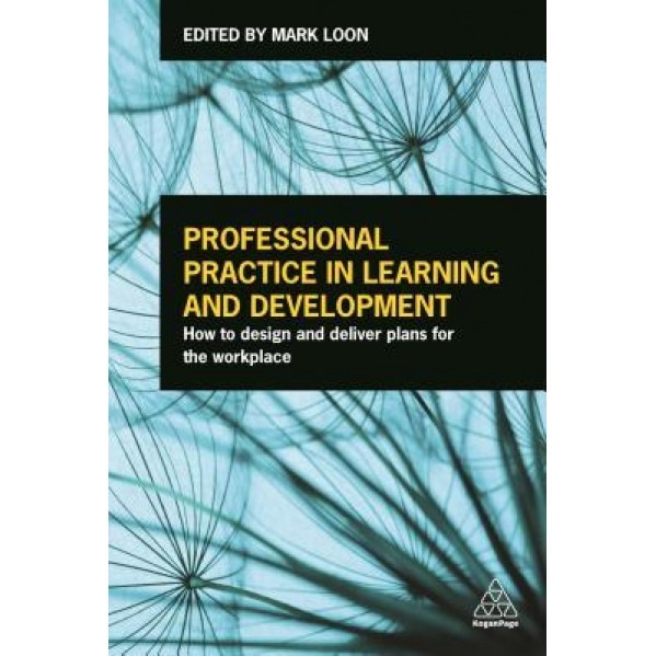 Professional Practice in Learning and Development: How to Design and Deliver Plans for the Workplace - Mark Loon (Editor)