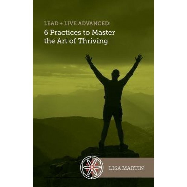 Lead + Live Advanced: 6 Practices to Master the Art of Thriving - Lisa Martin (Author)