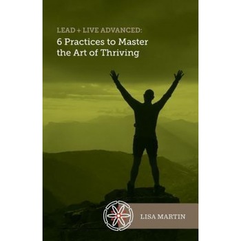 Lead + Live Advanced: 6 Practices to Master the Art of Thriving - Lisa Martin (Author) Lead + Live Advanced: 6 Practices to Master the Art of Thriving - Lisa Martin (Author)