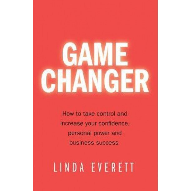 Game Changer - How to Take Control and Increase Your Confidence, Personal Power and Business Success - Linda Everett (Author)