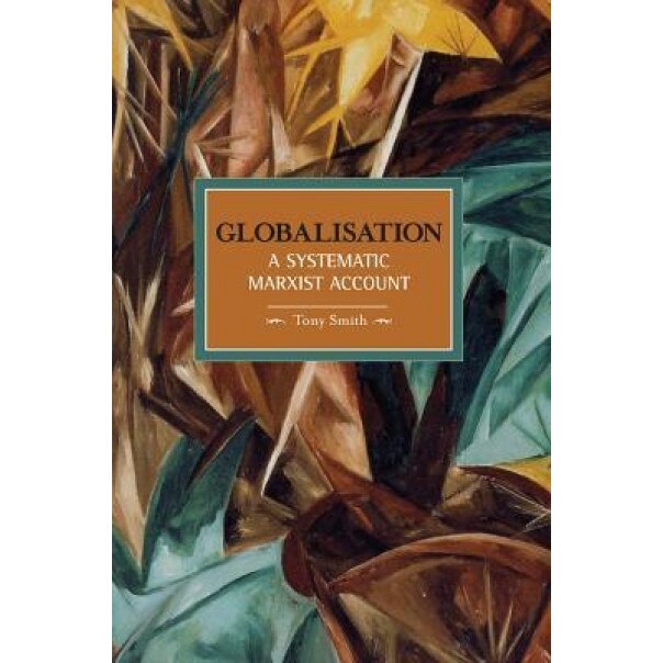 Globalisation: A Systematic Marxian Account - Tony Smith (Author)