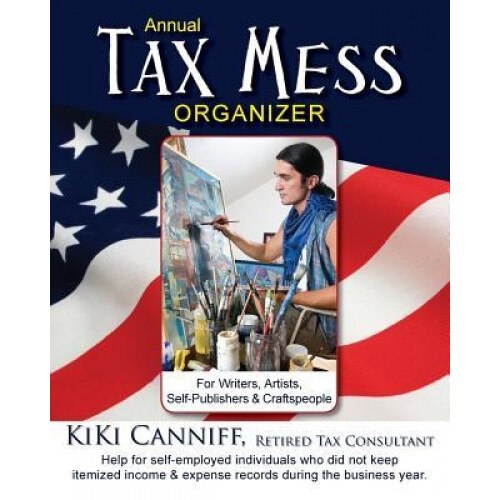 Annual Tax Mess Organizer for Writers, Artists, Self-Publishers & Craftspeople: Help for Self-Employed Individuals Who Did Not Keep Itemized Income & - Kiki Canniff (Author)