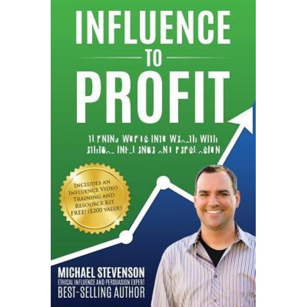Influence to Profit: Turning Words Into Wealth with Ethical Influence and Persuasion - Michael Stevenson (Author)