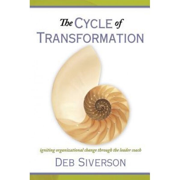 The Cycle of Transformation: Igniting Organizational Change Through the Leader Coach - Deb Siverson (Author)
