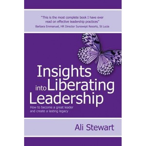 Insights Into Liberating Leadership - How to Become a Great Leader and Create a Lasting Legacy - Ali Stewart (Author)