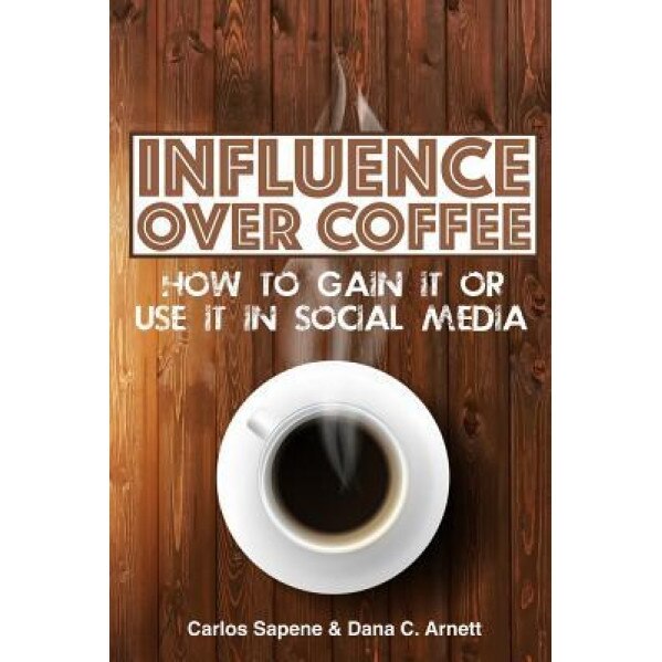 Influence Over Coffee: How to Gain It or Use It in Social Media - Carlos Sapene (Author)