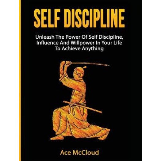 Self Discipline: Unleash the Power of Self Discipline, Influence and Willpower in Your Life to Achieve Anything - Ace McCloud (Author)