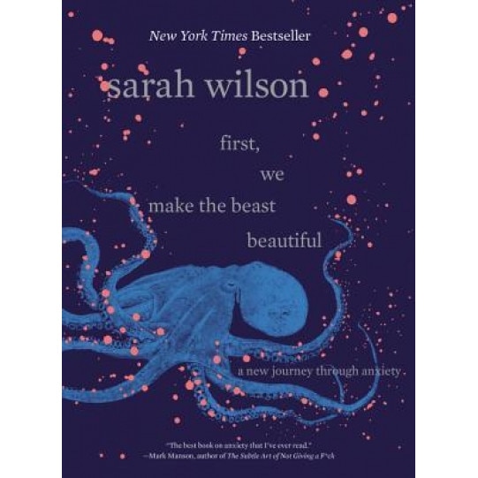 First, We Make the Beast Beautiful: A New Journey Through Anxiety, Sarah Wilson (Author)