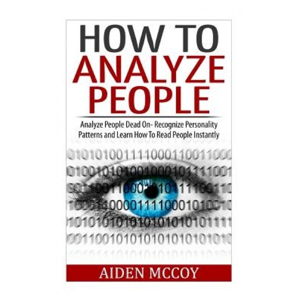 How to Analyze People: Analyze People Dead on - Recognize Personality Patterns and Learn How to Read People Instantly, Aiden McCoy (Author)
