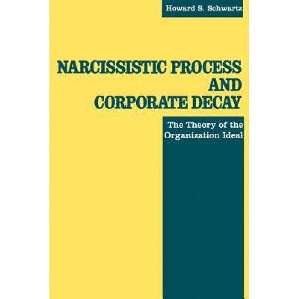 Narcissistic Process and Corporate Decay: The Theory of the Organizational Ideal - Howard Schwartz (Author)