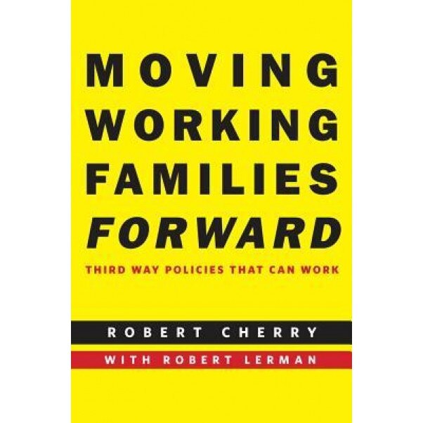 Moving Working Families Forward: Third Way Policies That Can Work - Robert Cherry (Author)