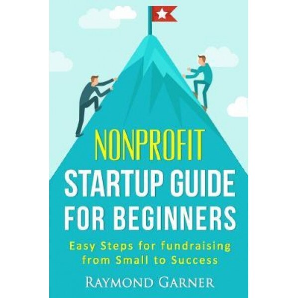 Nonprofit Startup Guide for Beginners: Easy Steps for Fundraising from Small to Success - Raymond Garner (Author)