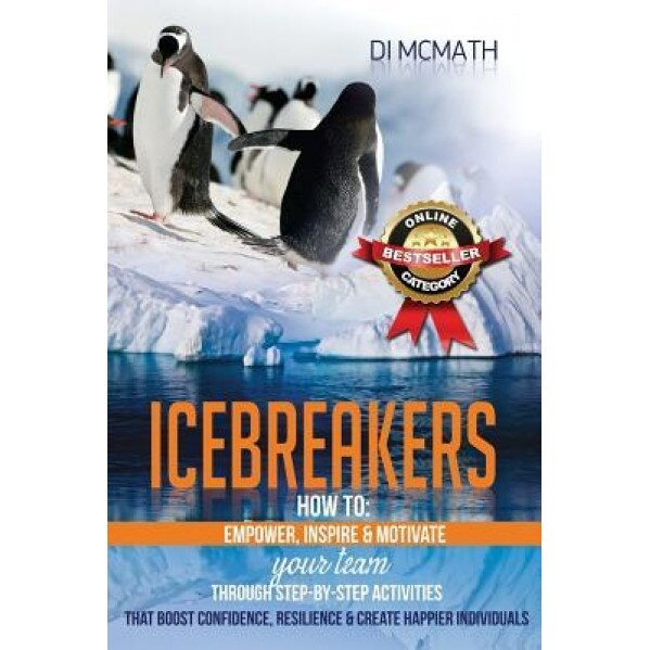 Icebreakers: How to Empower, Inspire and Motivate Your Team, Through Step-By-Step Activities That Boost Confidence, Resilience and - Di McMath (Author)